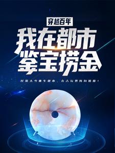 唐顺慕容卿的完整故事在哪里？读穿越百年，我在都市鉴宝捞金小说
