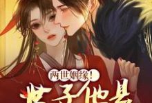 两世姻缘！世子他是宠妻狂魔小说，两世姻缘！世子他是宠妻狂魔章节在线阅读-经典文学