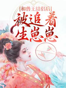 许生生是哪本书的主角？和兽王结侣后，被追着生崽崽免费读