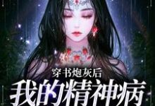 穿书炮灰后，我的精神病一触即发小说有没有完结版在线？-经典文学