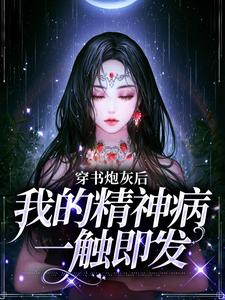 穿书炮灰后，我的精神病一触即发小说有没有完结版在线？