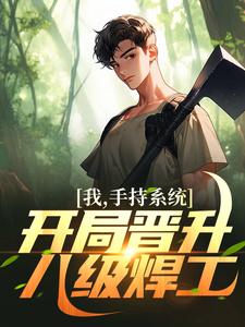 完结版《我，手持系统，开局晋升八级焊工！》免费阅读