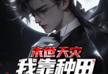 夏时歌小说在线章节免费阅读(末世天灾,我靠种田囤货养全家无弹窗无删减)-经典文学