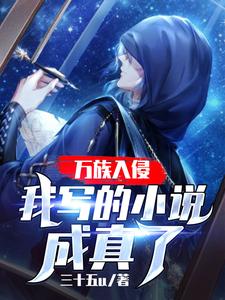 万族入侵：我写的小说成真了小说，万族入侵：我写的小说成真了免费阅读
