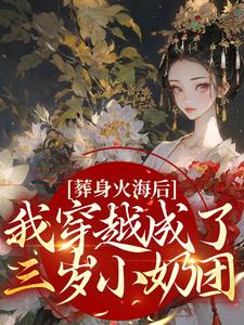葬身火海后，我穿越成了三岁小奶团免费阅读，葬身火海后，我穿越成了三岁小奶团章节在线阅读