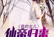 我的女儿仙帝归来小说最新更新在哪里？免费在线看-经典文学