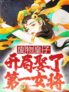 已完结小说《废物皇子，开局娶了第一女将》章节在线阅读
