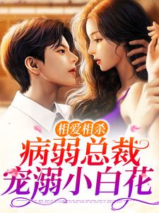 完结版《相爱相杀：病弱总裁宠溺小白花》章节阅读