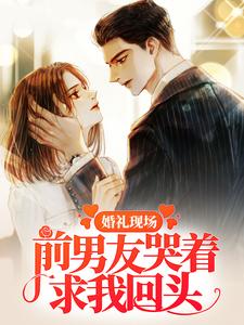 小说《婚礼现场，前男友哭着求我回头》章节免费阅读