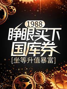 已完结小说《1988：睁眼买下国库券，坐等升值暴富》最新章节