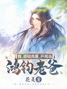 已完结小说《我，道祖克星，开局当鸿钧老爸！》在线章节阅读