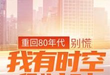 重回80年代:别慌,我有时空倒计时免费阅读,重回80年代:别慌,我有时空倒计时章节目录-经典文学