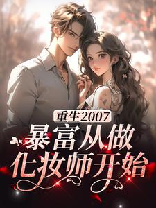 免费阅读江雪为主角的小说，重生2007，暴富从做化妆师开始在线看