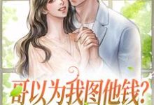 已完结小说《哥以为我图他钱？笑话，人和钱都要》在线章节阅读-经典文学