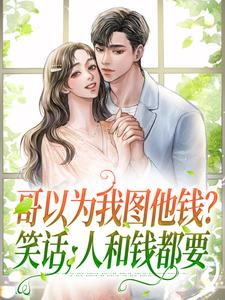 已完结小说《哥以为我图他钱？笑话，人和钱都要》在线章节阅读