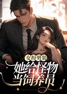 哪里能找到女扮男装：她给怪物当饲养员小说的全部章节？