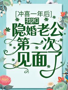 冲喜一年后，我和隐婚老公第一次见面了最新章节，冲喜一年后，我和隐婚老公第一次见面了免费阅读
