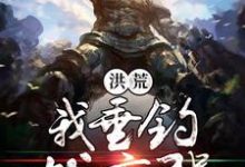 萧峰女娲为主角的小说叫什么?免费看洪荒我垂钓就变强-经典文学