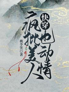《快穿：疯批美人也动情》小说大结局免费试读 白萩阮藜小说
