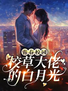 小说《青春校园：校草大佬的白月光》章节阅读