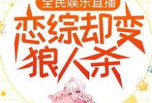 全民娱乐直播,恋综却变狼人杀小说的所有章节都能在哪里免费读到?-经典文学