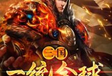 已完结小说《三国：一统全球》章节免费阅读-经典文学