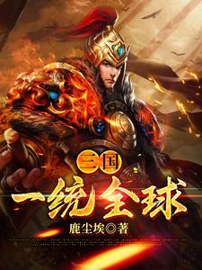 已完结小说《三国：一统全球》章节免费阅读