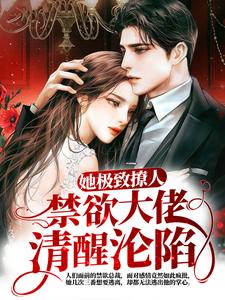 《她极致撩人，禁欲大佬清醒沦陷》全集免费在线阅读（顾南舟沈喻）