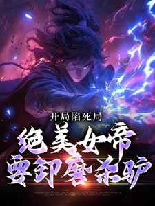开局陷死局，绝美女帝要卸磨杀驴小说的免费阅读版本在哪里可以找到？