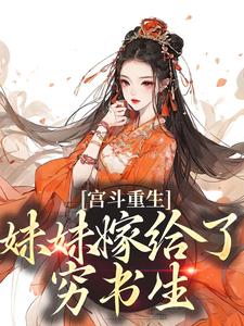 宫斗重生：妹妹嫁给了穷书生小说最新更新在哪里？免费在线看