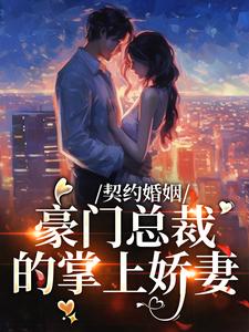 契约婚姻：豪门总裁的掌上娇妻免费阅读，契约婚姻：豪门总裁的掌上娇妻章节目录