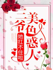 已完结小说《三爷美色惑人，她扛不住啦》章节免费阅读