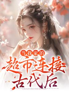 完结版《当我家的超市连接古代后》章节阅读