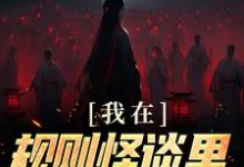 我在规则怪谈里当顶级爱豆小说全文哪里可以免费看？-经典文学