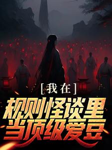 我在规则怪谈里当顶级爱豆小说全文哪里可以免费看？