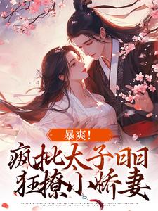 暴爽！疯批太子日日狂撩小娇妻小说，暴爽！疯批太子日日狂撩小娇妻容莺卫遒