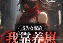 哪里能找到成为女配后,我靠养崽一统星际!小说的全部章节?-经典文学