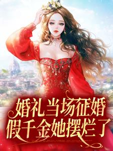 已完结小说《婚礼当场征婚，假千金她摆烂了》在线章节阅读