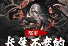 已完结小说《都市：长生不老的我被发现了》在线章节阅读-经典文学