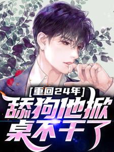 完结版《重回24年，舔狗他掀桌不干了》免费阅读