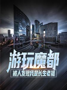 已完结小说《游玩魔都：被人发现我是长生老祖》在线章节阅读