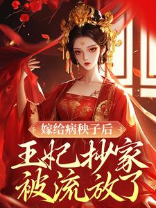 嫁给病秧子后，王妃抄家被流放了小说阅读，嫁给病秧子后，王妃抄家被流放了完结版