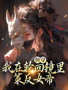 快穿：我在轮回镜里策反女帝小说，快穿：我在轮回镜里策反女帝章节在线阅读
