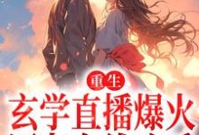 叶初的完整故事在哪里?读重生:玄学直播爆火,网友在线吃瓜小说-经典文学
