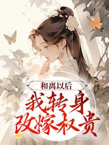 完结版《和离以后，我转身改嫁权贵》免费阅读