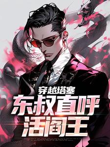 已完结小说《穿越塔塞，东叔直呼活阎王》章节免费阅读