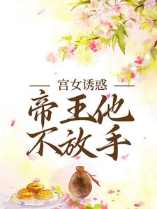 哪里能找到宫女诱惑，帝王他不放手小说的最新更新和免费章节？