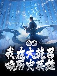 哪里能找到高武：我在大乾召唤历史英雄小说的最新更新和免费章节？