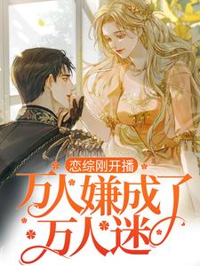 完结版《恋综刚开播，万人嫌成了万人迷？》在线免费阅读