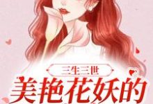 三生三世：美艳花妖的百变人生虞娇，三生三世：美艳花妖的百变人生最新章节-经典文学